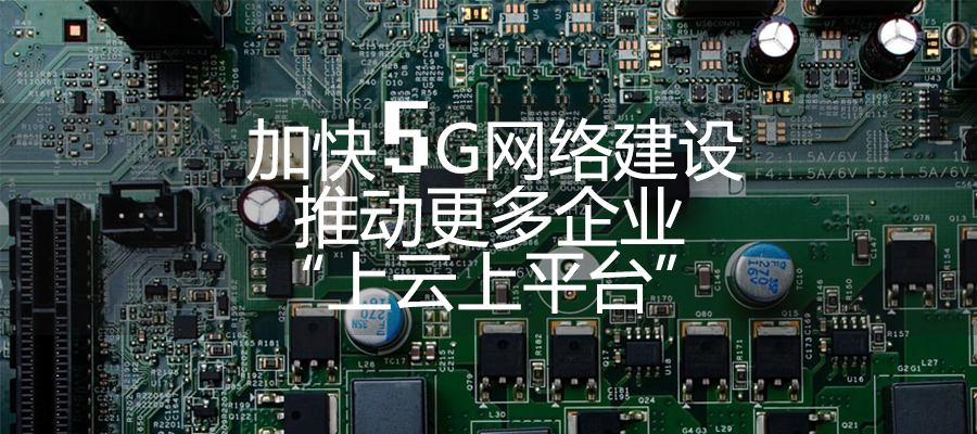 加快5G網(wǎng)絡(luò)建設(shè) 推動(dòng)更多企業(yè)“上云上平臺(tái)”